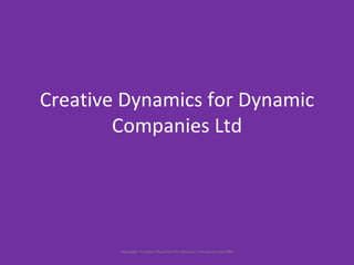 Creative Dynamics for Dynamic Companies Ltd Copyright  Creative Dynamics for Dynamic Companies Ltd 2009 