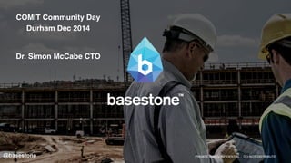 Dr. Simon McCabe CTO
PRIVATE AND CONFIDENTIAL - DO NOT DISTRIBUTE@basestone
COMIT Community Day
Durham Dec 2014
 