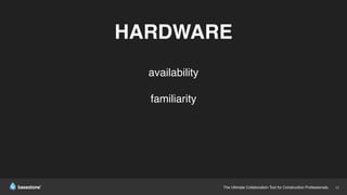 The Ultimate Collaboration Tool for Construction Professionals. 11
HARDWARE
availability
familiarity
 
