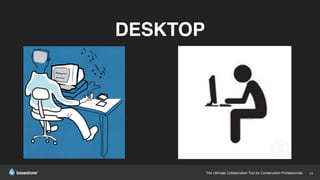 The Ultimate Collaboration Tool for Construction Professionals. 13
DESKTOP
 