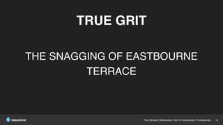 The Ultimate Collaboration Tool for Construction Professionals. 16
TRUE GRIT
THE SNAGGING OF EASTBOURNE
TERRACE
 