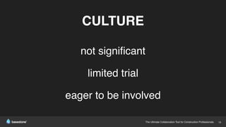 The Ultimate Collaboration Tool for Construction Professionals. 18
CULTURE
not signiﬁcant
limited trial
eager to be involved
 