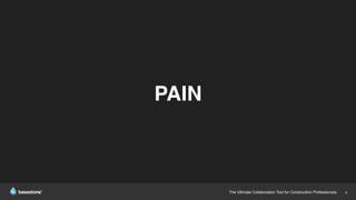 The Ultimate Collaboration Tool for Construction Professionals. 4
PAIN
 