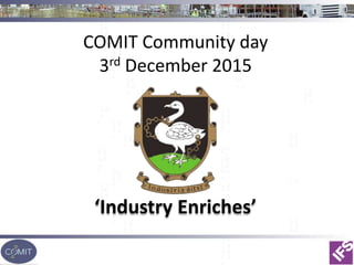 COMIT Community day
3rd December 2015
‘Industry Enriches’
 