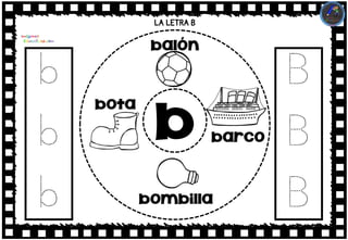 LA LETRA B
b
b
b
b
balón
bombilla
bota
barco
B
B
B
 