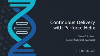 Continuous Delivery
with Perforce Helix
Sven Erik Knop
Senior Technical Specialist
 