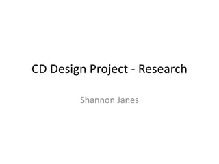 CD Design Project - Research

        Shannon Janes
 