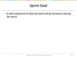 Sprint Goal
 A short statement of what the work will be focused on during
the sprint
39Majid Rafiq, PMI-ACP | Agile Training Workshop
 