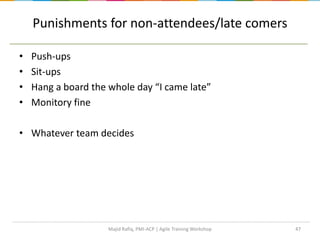 Punishments for non-attendees/late comers
47
• Push-ups
• Sit-ups
• Hang a board the whole day “I came late”
• Monitory fine
• Whatever team decides
Majid Rafiq, PMI-ACP | Agile Training Workshop
 