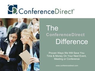 Proven Ways We Will Save You  Time & Money On Your Next Event,  Meeting or Conference www.conferencedirect.com The   ConferenceDirect Difference 