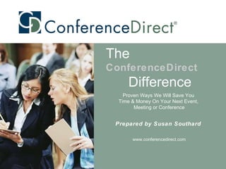 Proven Ways We Will Save You  Time & Money On Your Next Event,  Meeting or Conference Prepared by Susan Southard  www.conferencedirect.com The   ConferenceDirect Difference 
