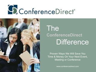 The
ConferenceDirect
      Difference
  Proven Ways We Will Save You
Time & Money On Your Next Event,
      Meeting or Conference

       www.conferencedirect.com
 