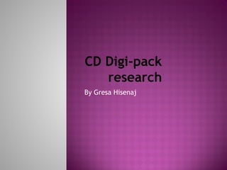 CD Digi-pack
   research
By Gresa Hisenaj
 