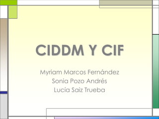 CIDDM Y CIF
Myriam Marcos Fernández
    Sonia Pozo Andrés
     Lucía Saiz Trueba
 