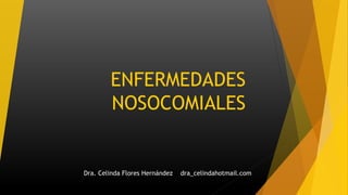 ENFERMEDADES
NOSOCOMIALES
Dra. Celinda Flores Hernández dra_celindahotmail.com
 