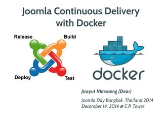 Joomla Continuous Delivery 
with Docker 
Jirayut Nimsaeng (Dear) 
Joomla Day Bangkok, Thailand 2014 
December 14, 2014 @ C.P. Tower 
Release Build 
Deploy Test 
 