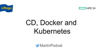 CD, Docker and
Kubernetes
MartinPodval
 