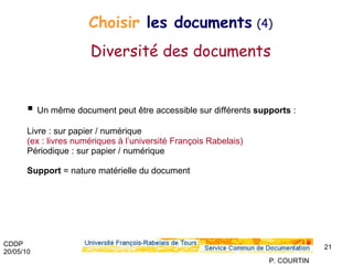 Un même document peut être accessible sur différents  supports  : Livre : sur papier / numérique  (ex : livres numériques à l’université François Rabelais) Périodique : sur papier / numérique   Support  = nature matérielle du document Choisir  les documents   (4) Diversité des documents 