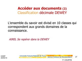 L’ensemble du savoir est divisé en 10 classes qui correspondent aux grands domaines de la connaissance. AIREL Se repérer dans la DEWEY Accéder aux documents  (2)   Classification  décimale DEWEY 