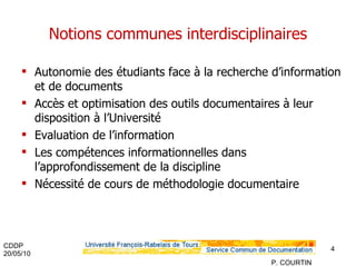 Notions communes interdisciplinaires Autonomie des étudiants face à la recherche d’information et de documents Accès et optimisation des outils documentaires à leur disposition à l’Université Evaluation de l’information Les compétences informationnelles dans l’approfondissement de la discipline Nécessité de cours de méthodologie documentaire 
