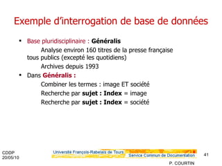 Exemple d’interrogation de base de données Base pluridisciplinaire :  Généralis   Analyse environ 160 titres de la presse française  tous publics (excepté les quotidiens) Archives depuis 1993 Dans   Généralis  : Combiner les termes : image ET société Recherche par  sujet : Index  = image  Recherche par  sujet : Index  = société 
