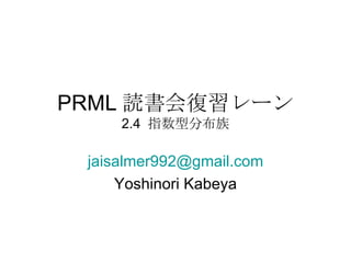 PRML 読書会復習レーン 2.4  指数型分布族 [email_address] Yoshinori Kabeya 