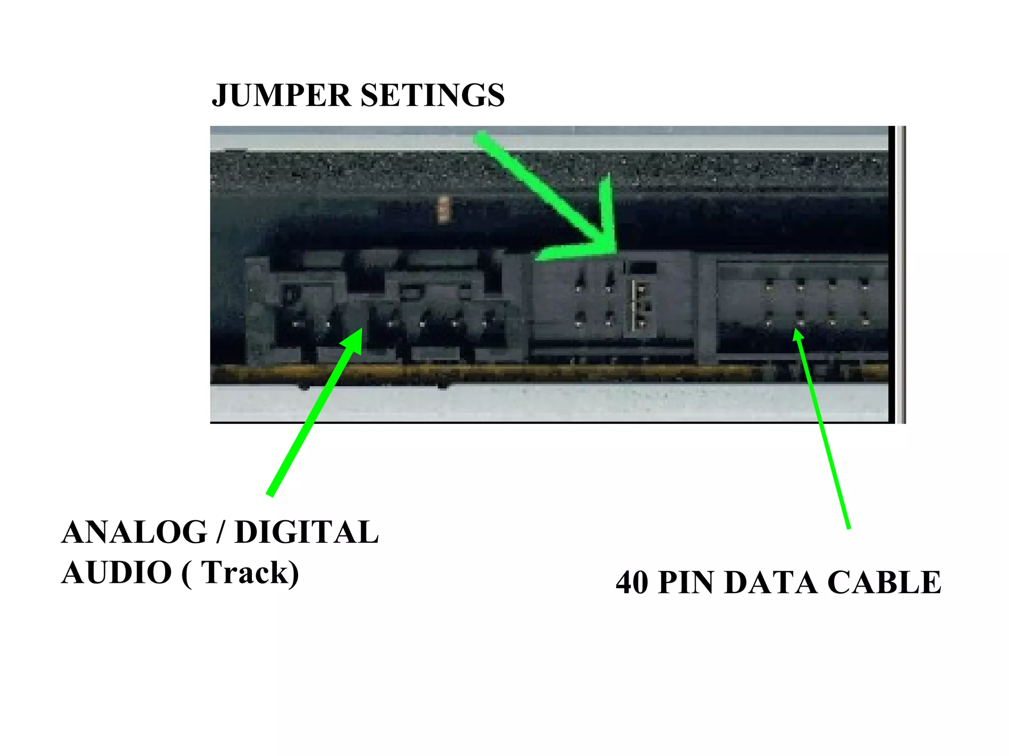 JUMPER SETINGS
ANALOG / DIGITAL
AUDIO ( Track) 40 PIN DATA CABLE