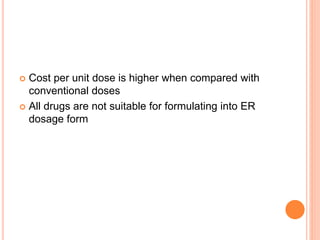  Cost per unit dose is higher when compared with
conventional doses
 All drugs are not suitable for formulating into ER
dosage form
 