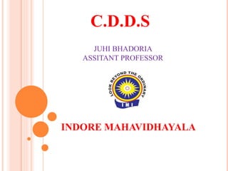 C.D.D.S
INDORE MAHAVIDHAYALA
JUHI BHADORIA
ASSITANT PROFESSOR
 
