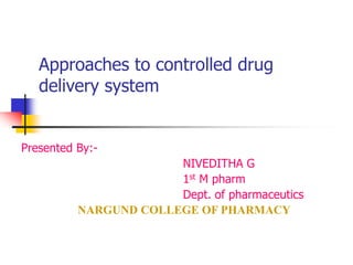 Approaches to controlled drug
delivery system
Presented By:-
NIVEDITHA G
1st M pharm
Dept. of pharmaceutics
NARGUND COLLEGE OF PHARMACY
 