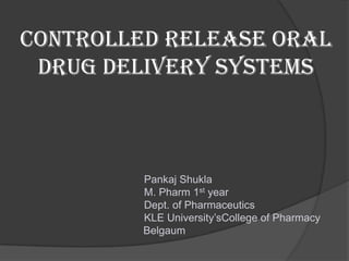 Controlled Release Oral Drug Delivery Systems                                          Pankaj Shukla                                          M. Pharm 1st year                                          Dept. of Pharmaceutics                                          KLE University’sCollege of Pharmacy 				      Belgaum                        