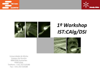 1º Workshop
                             IST:CAlg/DSI



  Universidade do Minho
     Campus de Azurém
    4800-058 Guimarães
         PORTUGAL
Telefone: + 351 253 510180
   Fax: + 351 253 510188
 
