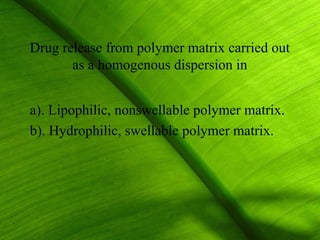 Drug release from polymer matrix carried out
       as a homogenous dispersion in


a). Lipophilic, nonswellable polymer matrix.
b). Hydrophilic, swellable polymer matrix.




                                               20
 