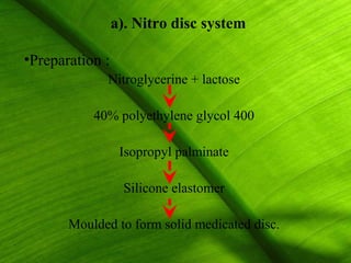 a). Nitro disc system

•Preparation :
             Nitroglycerine + lactose

           40% polyethylene glycol 400

                  Isopropyl palminate

                   Silicone elastomer

       Moulded to form solid medicated disc.
                                               29
 