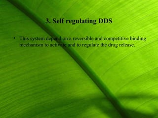 3. Self regulating DDS

• This system depend on a reversible and competitive binding
  mechanism to activate and to regulate the drug release.




                                                         38
 