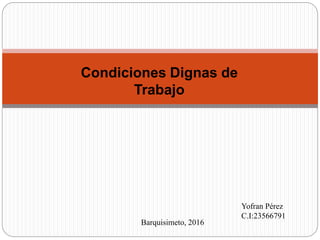 Yofran Pérez
C.I:23566791
Barquisimeto, 2016
Condiciones Dignas de
Trabajo
 