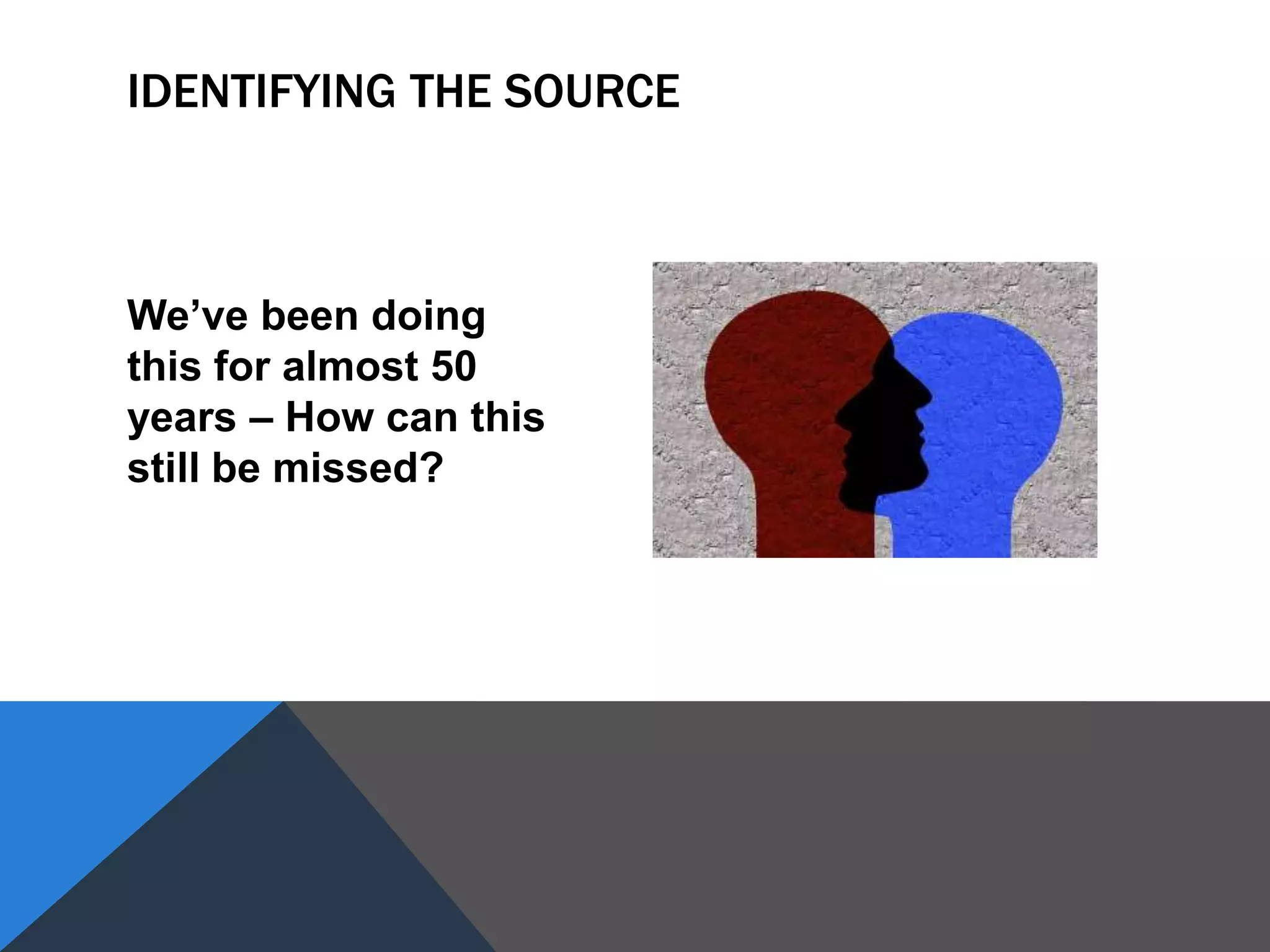 We’ve been doing
this for almost 50
years – How can this
still be missed?
IDENTIFYING THE SOURCE
 