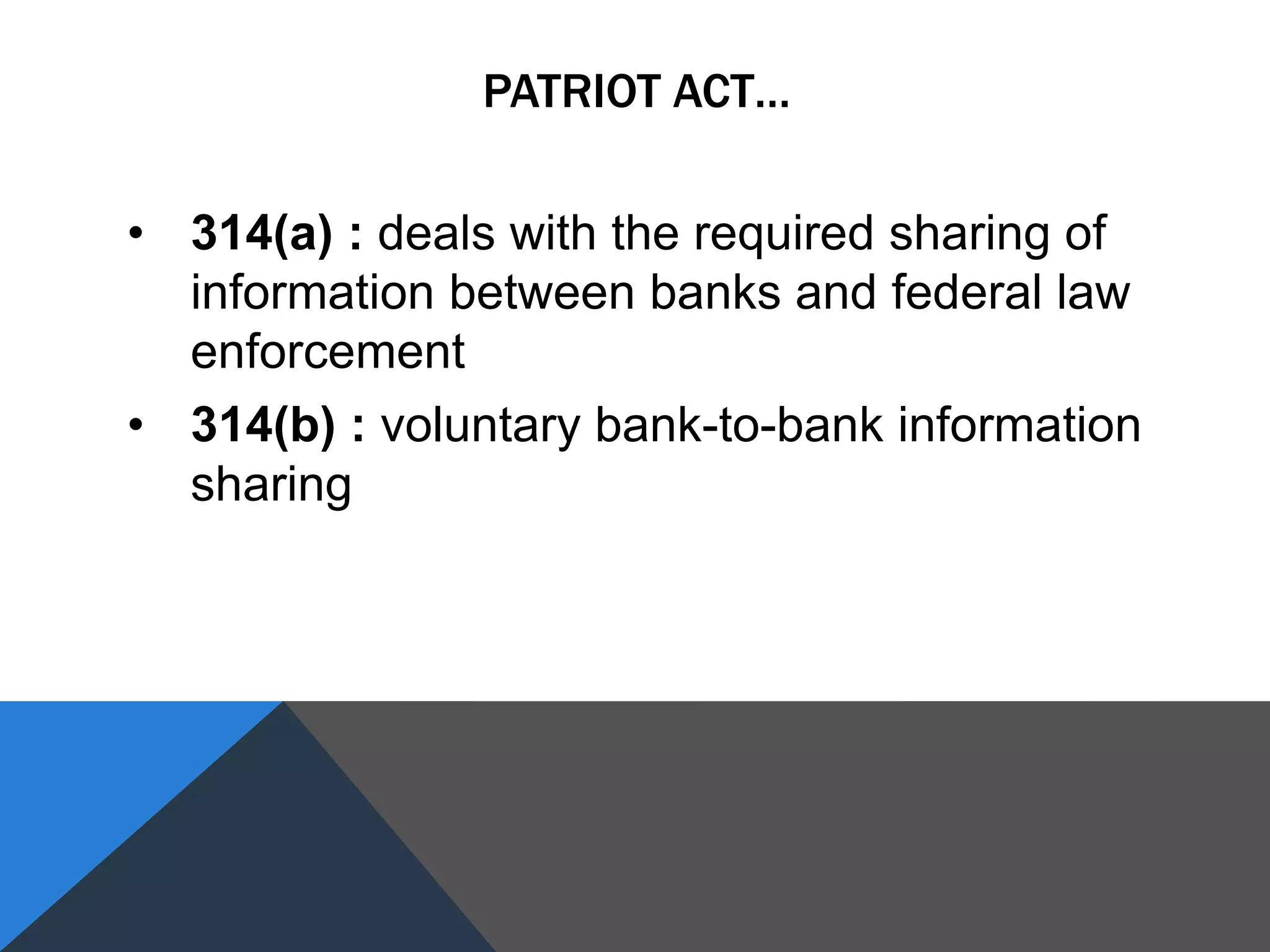 • 314(a) : deals with the required sharing of
information between banks and federal law
enforcement
• 314(b) : voluntary bank-to-bank information
sharing
PATRIOT ACT…
 