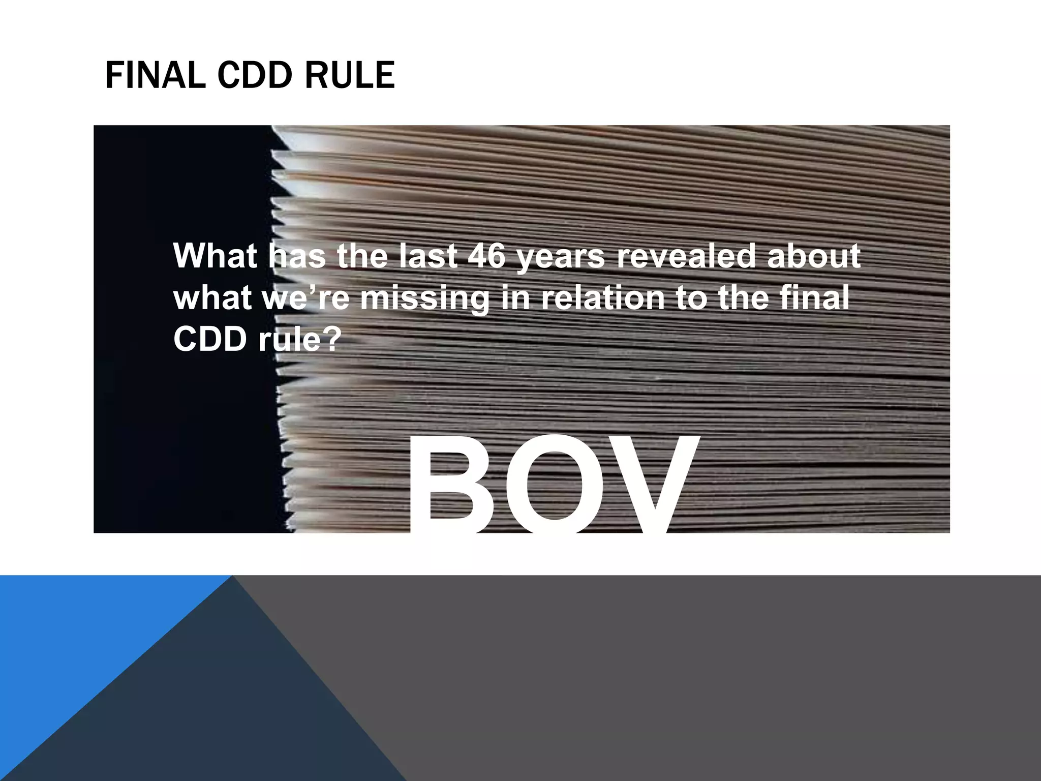 FINAL CDD RULE
What has the last 46 years revealed about
what we’re missing in relation to the final
CDD rule?
BOV
 