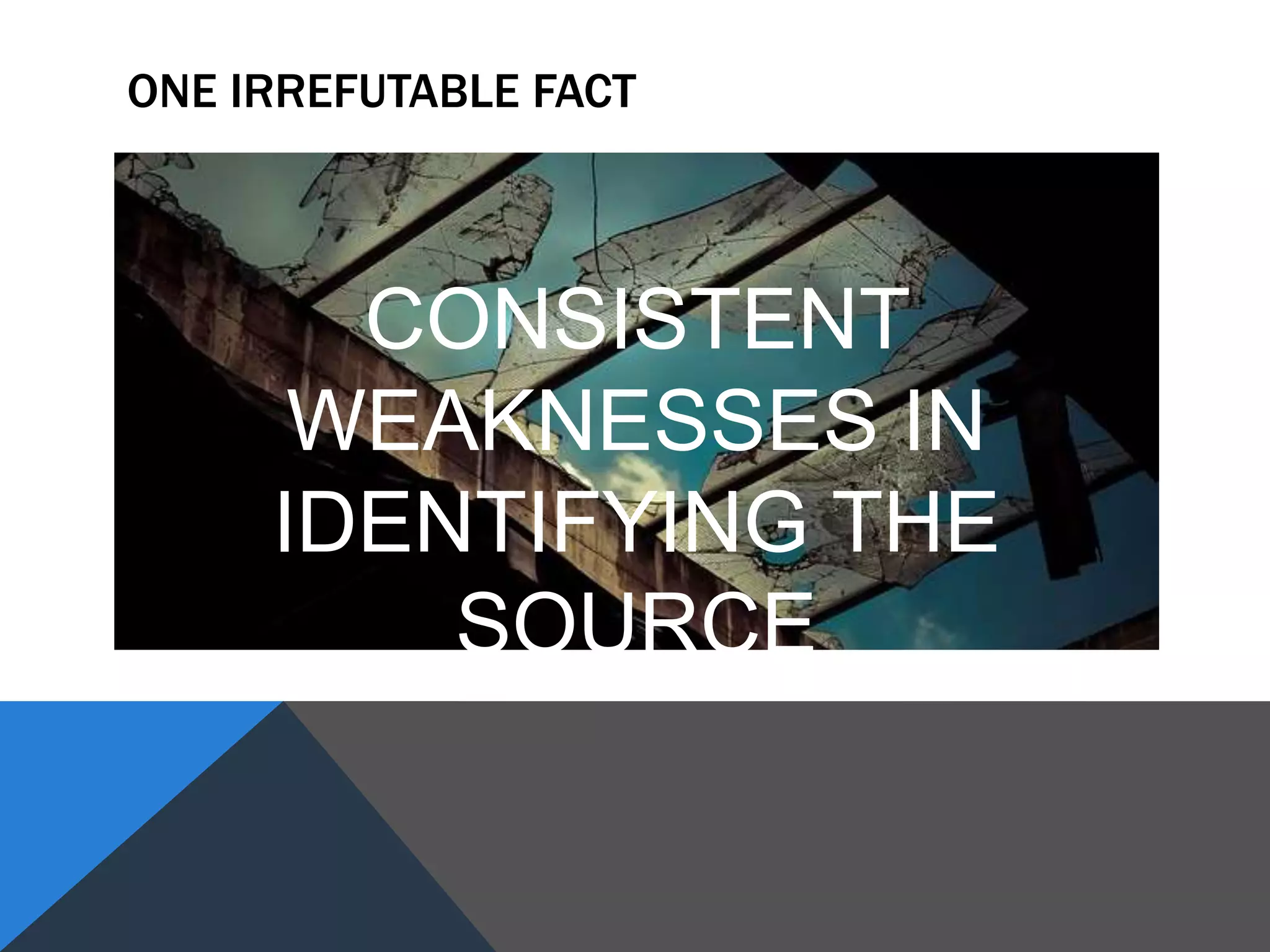 ONE IRREFUTABLE FACT
CONSISTENT
WEAKNESSES IN
IDENTIFYING THE
SOURCE
 