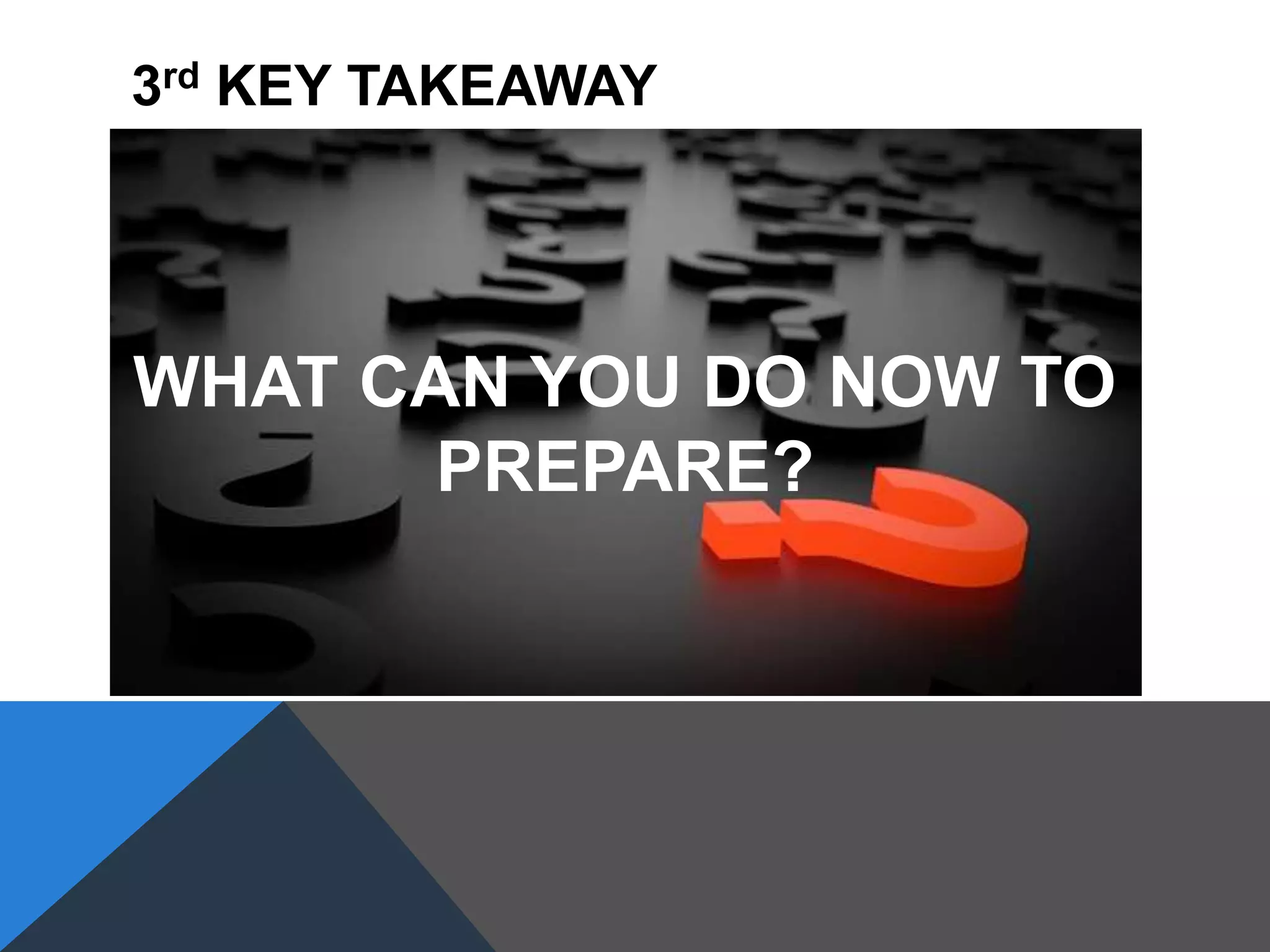 CDD
WHAT CAN YOU DO NOW TO
PREPARE?
3rd KEY TAKEAWAY
 