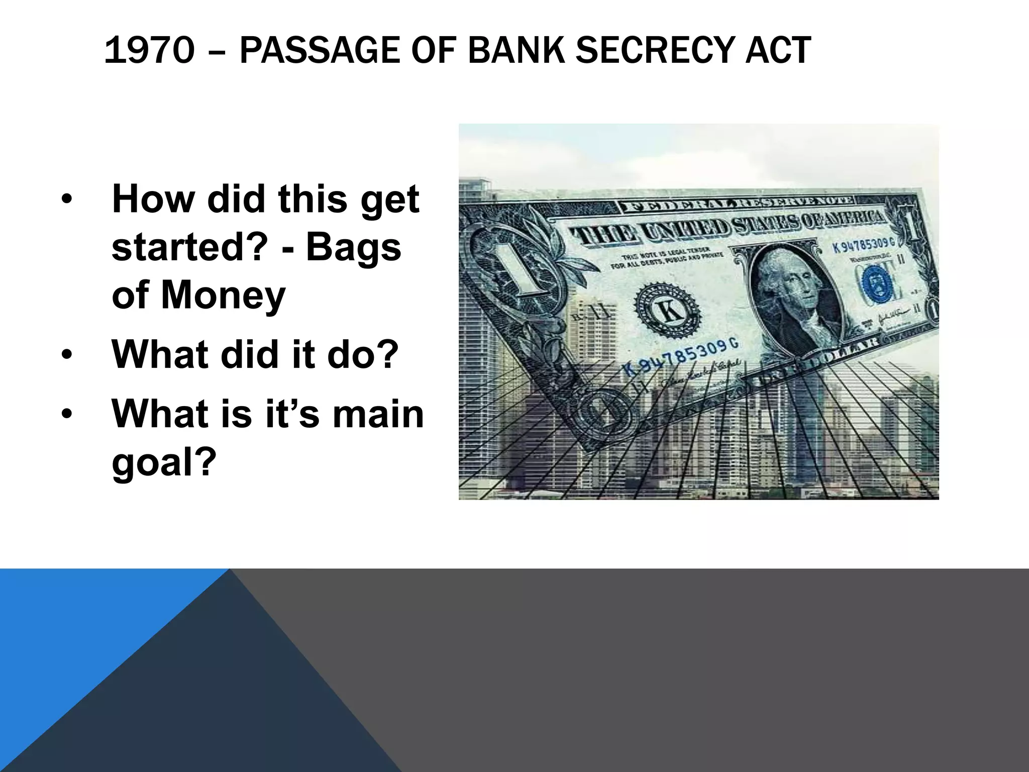 • How did this get
started? - Bags
of Money
• What did it do?
• What is it’s main
goal?
1970 – PASSAGE OF BANK SECRECY ACT
 