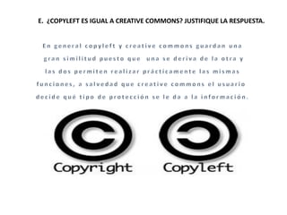 E. ¿COPYLEFT ES IGUAL A CREATIVE COMMONS? JUSTIFIQUE LA RESPUESTA.
 