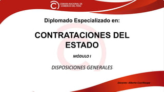 Diplomado Especializado en:
CONTRATACIONES DEL
ESTADO
MÓDULO I
DISPOSICIONES GENERALES
Docente: Alberto Ccoriñaupa
 