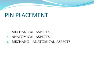 PIN PLACEMENT
1. MECHANICAL ASPECTS
2. ANATOMICAL ASPECTS
3. MECHANO – ANATOMICAL ASPECTS
 