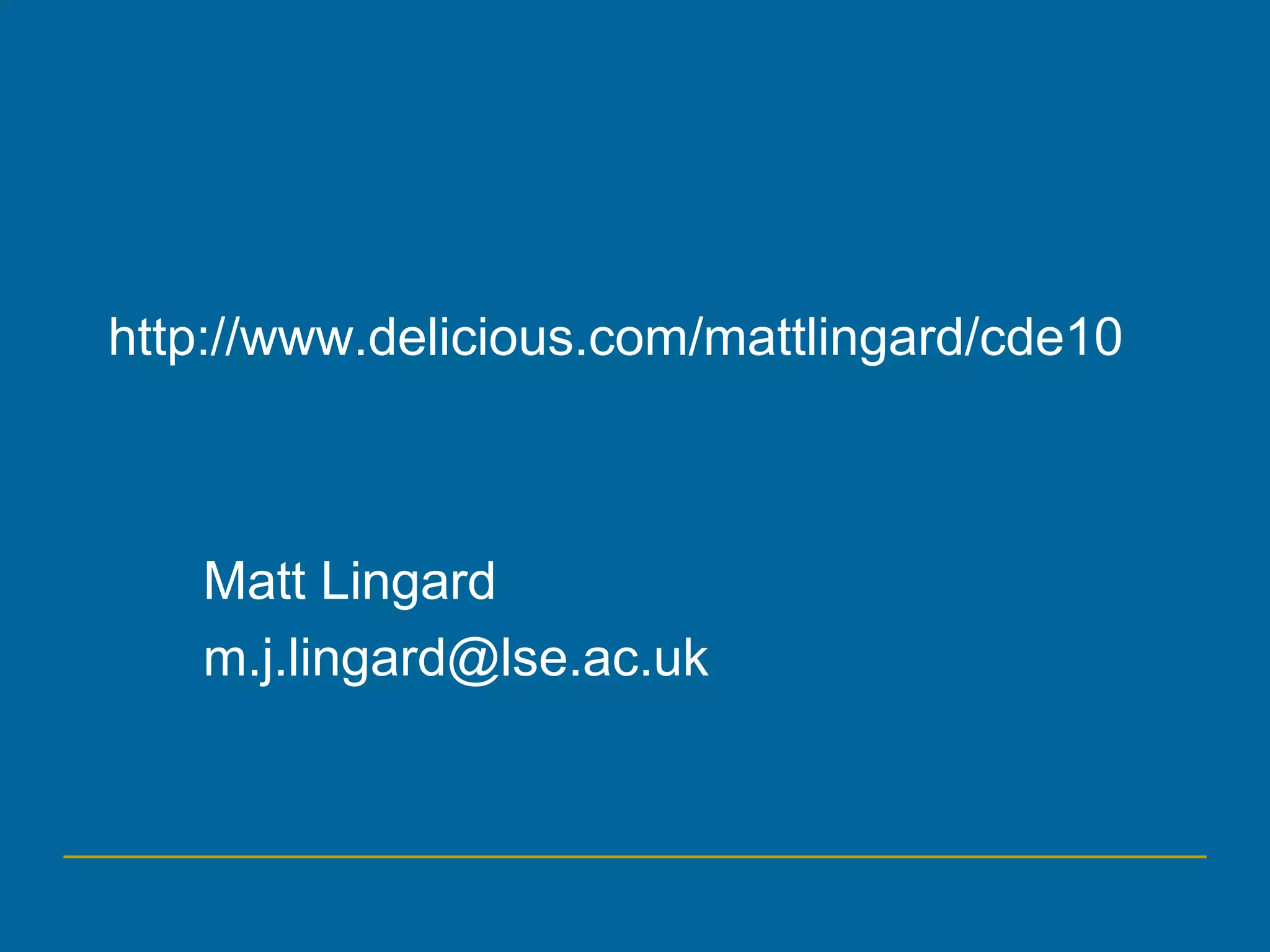 Matt Lingard
m.j.lingard@lse.ac.uk
http://www.delicious.com/mattlingard/cde10
 