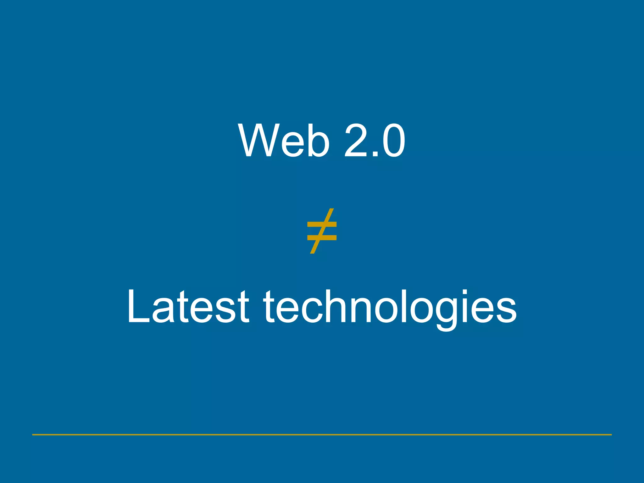 Web 2.0
≠
Latest technologies
 
