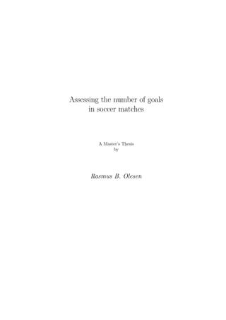 Assessing the number of goals
in soccer matches
A Master’s Thesis
by
Rasmus B. Olesen
 