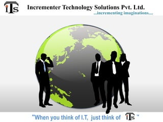 Incrementer Technology Solutions Pvt. Ltd.
”When you think of I.T, just think of ”
...incrementing imaginations....
 