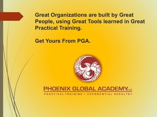 Great Organizations are built by Great
People, using Great Tools learned in Great
Practical Training.
Get Yours From PGA.
 